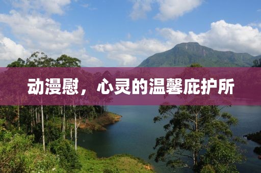动漫慰，心灵的温馨庇护所