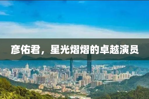 彦佑君，星光熠熠的卓越演员