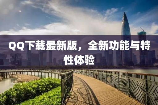 QQ下载最新版，全新功能与特性体验