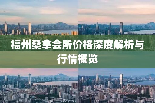 福州桑拿会所价格深度解析与行情概览