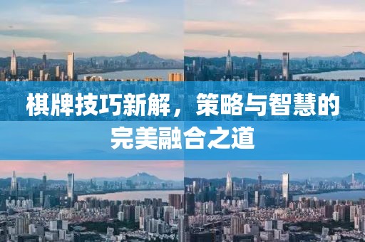 棋牌技巧新解，策略与智慧的完美融合之道
