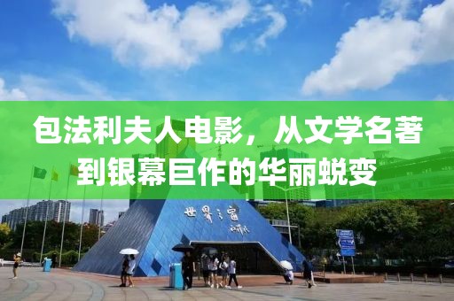 包法利夫人电影，从文学名著到银幕巨作的华丽蜕变