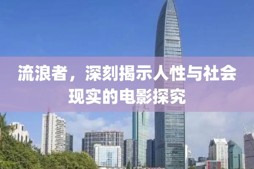 流浪者，深刻揭示人性与社会现实的电影探究
