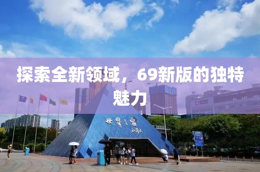 探索全新领域，69新版的独特魅力