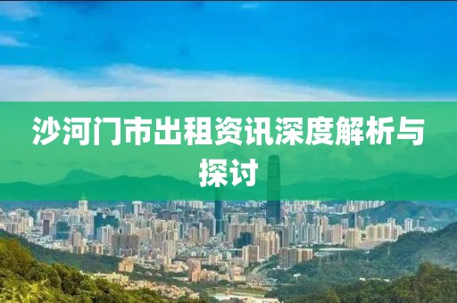 沙河门市出租资讯深度解析与探讨