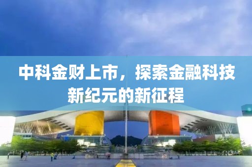 中科金财上市，探索金融科技新纪元的新征程