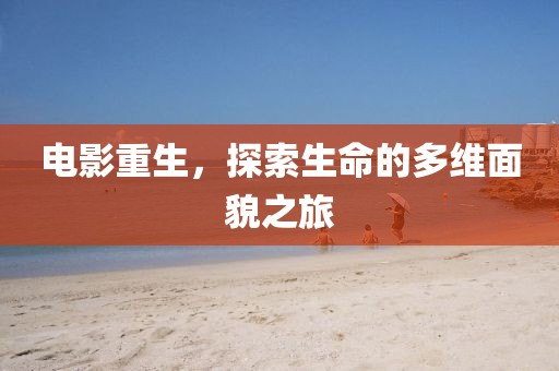 电影重生，探索生命的多维面貌之旅