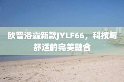 欧普浴霸新款JYLF66，科技与舒适的完美融合