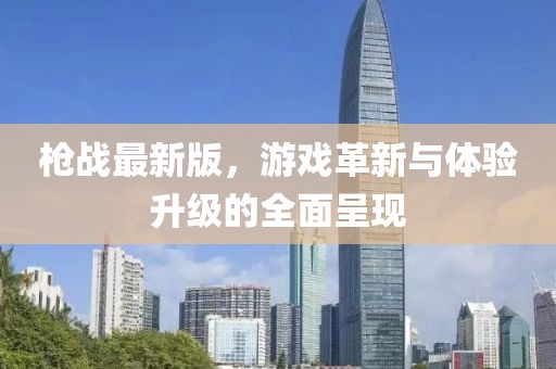枪战最新版，游戏革新与体验升级的全面呈现