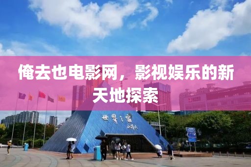 俺去也电影网，影视娱乐的新天地探索