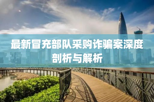 最新冒充部队采购诈骗案深度剖析与解析