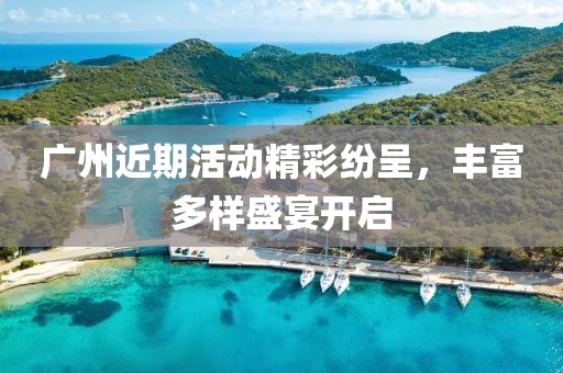 广州近期活动精彩纷呈，丰富多样盛宴开启