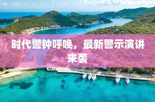 时代警钟呼唤，最新警示演讲来袭