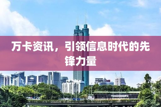 万卡资讯，引领信息时代的先锋力量