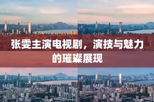 张雯主演电视剧，演技与魅力的璀璨展现