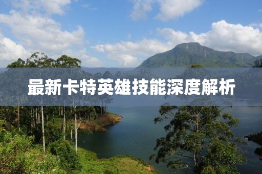 最新卡特英雄技能深度解析