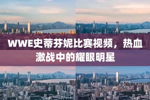 WWE史蒂芬妮比赛视频，热血激战中的耀眼明星