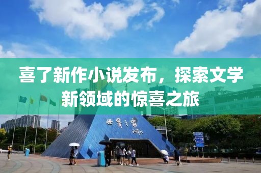 喜了新作小说发布，探索文学新领域的惊喜之旅