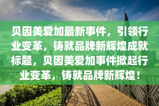 贝因美爱加最新事件，引领行业变革，铸就品牌新辉煌成就标题，贝因美爱加事件掀起行业变革，铸就品牌新辉煌！