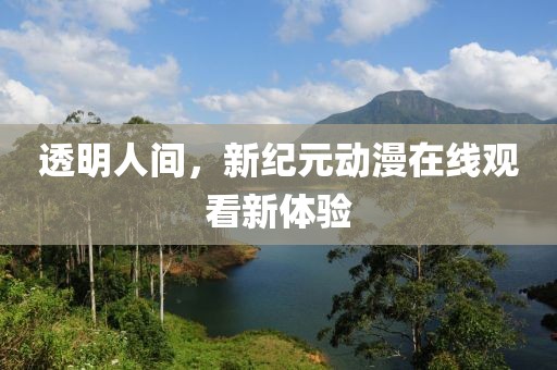 透明人间，新纪元动漫在线观看新体验