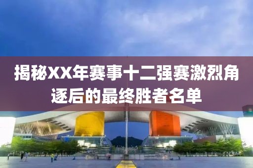 揭秘XX年赛事十二强赛激烈角逐后的最终胜者名单