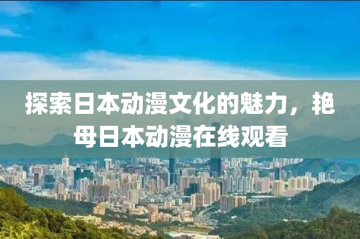 探索日本动漫文化的魅力，艳母日本动漫在线观看