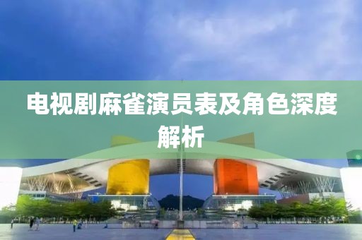 电视剧麻雀演员表及角色深度解析