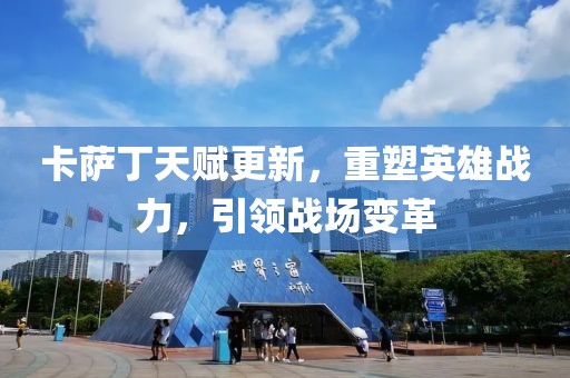 卡萨丁天赋更新，重塑英雄战力，引领战场变革