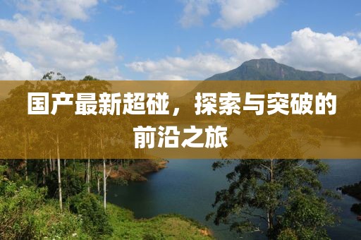 国产最新超碰，探索与突破的前沿之旅
