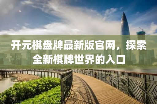 开元棋盘牌最新版官网，探索全新棋牌世界的入口