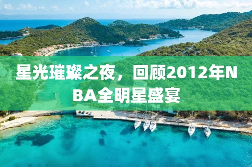 星光璀璨之夜，回顾2012年NBA全明星盛宴