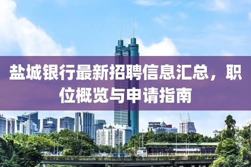 盐城银行最新招聘信息汇总，职位概览与申请指南