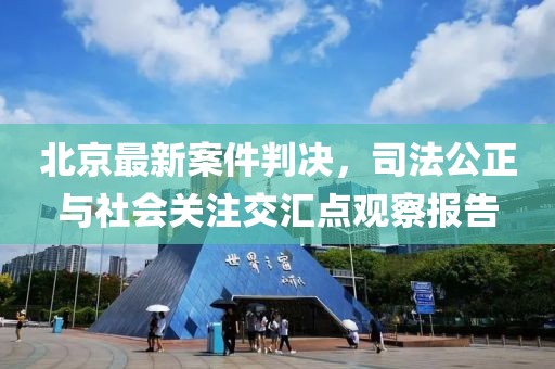 北京最新案件判决，司法公正与社会关注交汇点观察报告