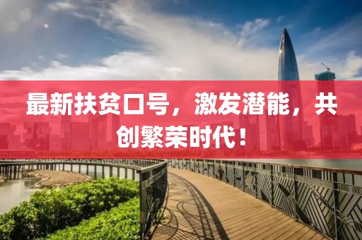 最新扶贫口号，激发潜能，共创繁荣时代！
