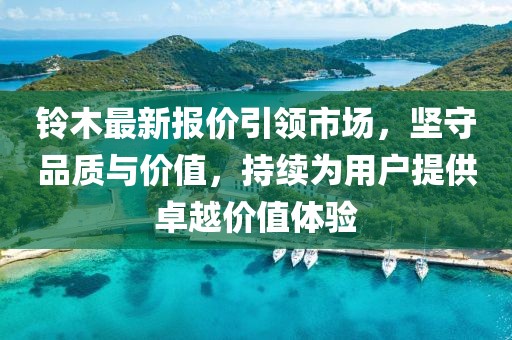 铃木最新报价引领市场，坚守品质与价值，持续为用户提供卓越价值体验