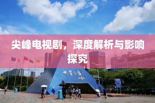 尖峰电视剧，深度解析与影响探究