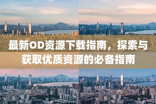 最新OD资源下载指南，探索与获取优质资源的必备指南