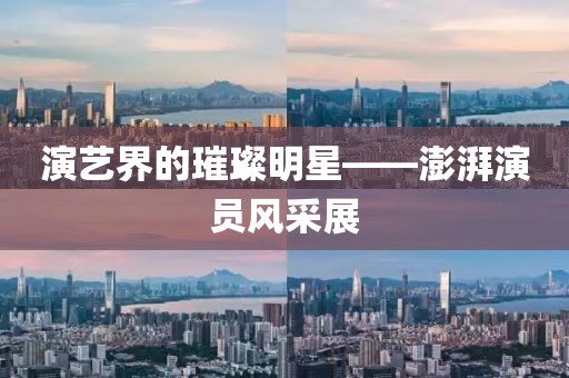 演艺界的璀璨明星——澎湃演员风采展