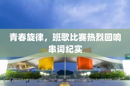 青春旋律，班歌比赛热烈回响串词纪实