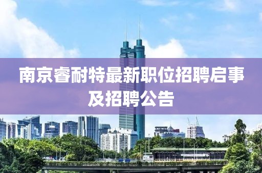 南京睿耐特最新职位招聘启事及招聘公告