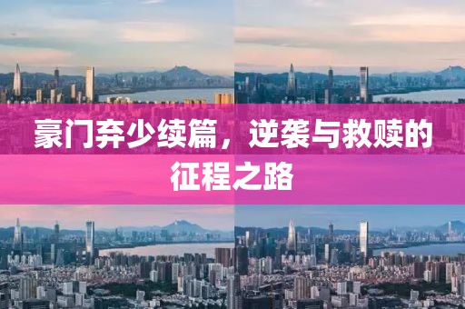 豪门弃少续篇，逆袭与救赎的征程之路