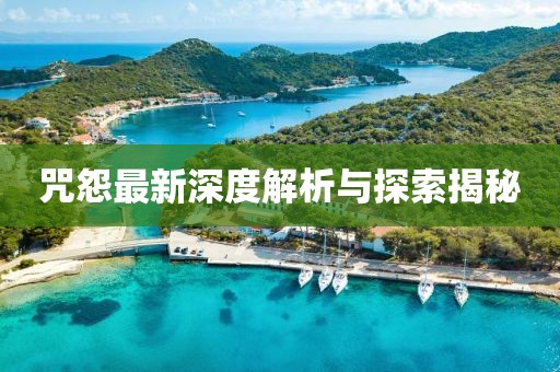 咒怨最新深度解析与探索揭秘