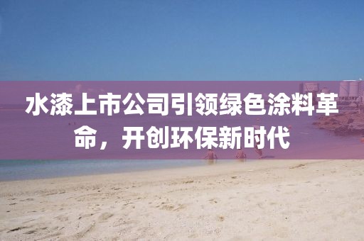 水漆上市公司引领绿色涂料革命，开创环保新时代