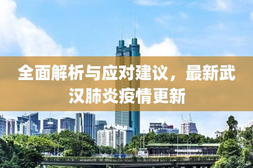 全面解析与应对建议，最新武汉肺炎疫情更新