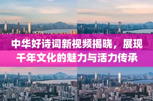 中华好诗词新视频揭晓，展现千年文化的魅力与活力传承