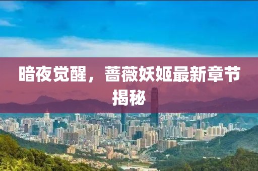 暗夜觉醒，蔷薇妖姬最新章节揭秘