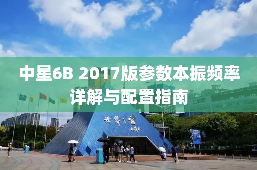 中星6B 2017版参数本振频率详解与配置指南