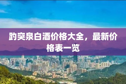 趵突泉白酒价格大全，最新价格表一览