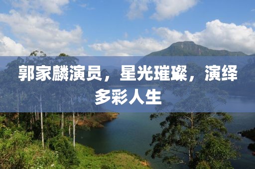 郭家麟演员，星光璀璨，演绎多彩人生