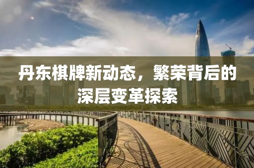 丹东棋牌新动态，繁荣背后的深层变革探索